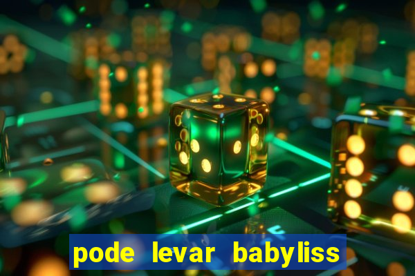 pode levar babyliss no cruzeiro